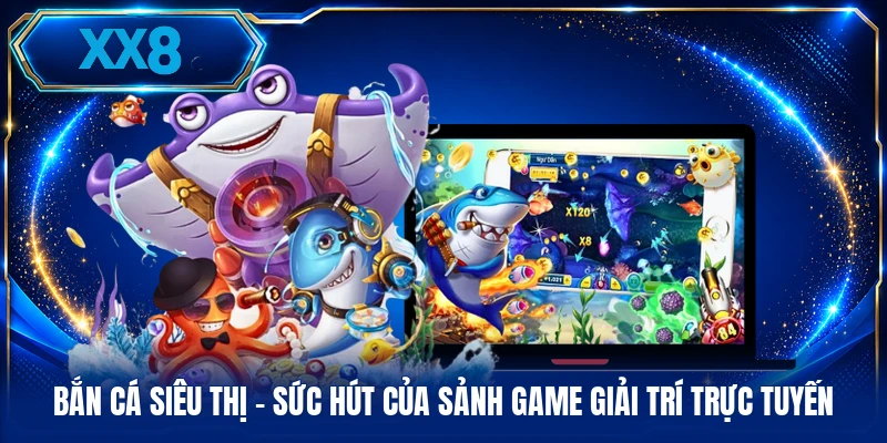 Bắn Cá Siêu Thị - Sức Hút Của Sảnh Game Giải Trí Trực Tuyến Bắn Cá Siêu Thị - Sức Hút Của Sảnh Game Giải Trí Trực Tuyến