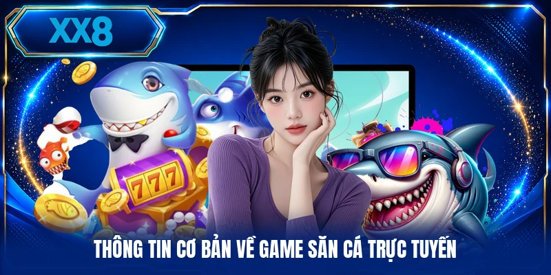 Săn Cá Trực Tuyến - Chiến Thuật Tiêu Diệt Bằng Vũ Khí Thông tin cơ bản về game săn cá trực tuyến